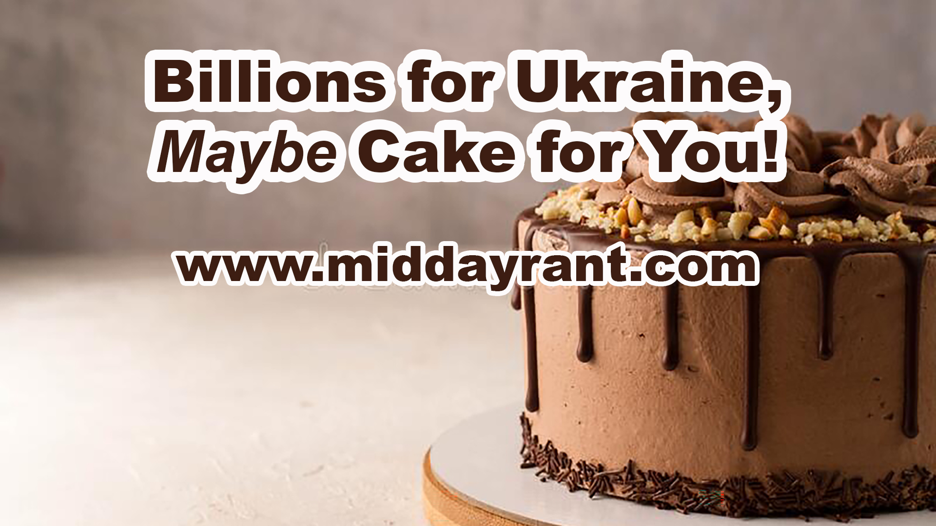 Midday Rant - Billions for Ukraine, Maybe Cake for You!