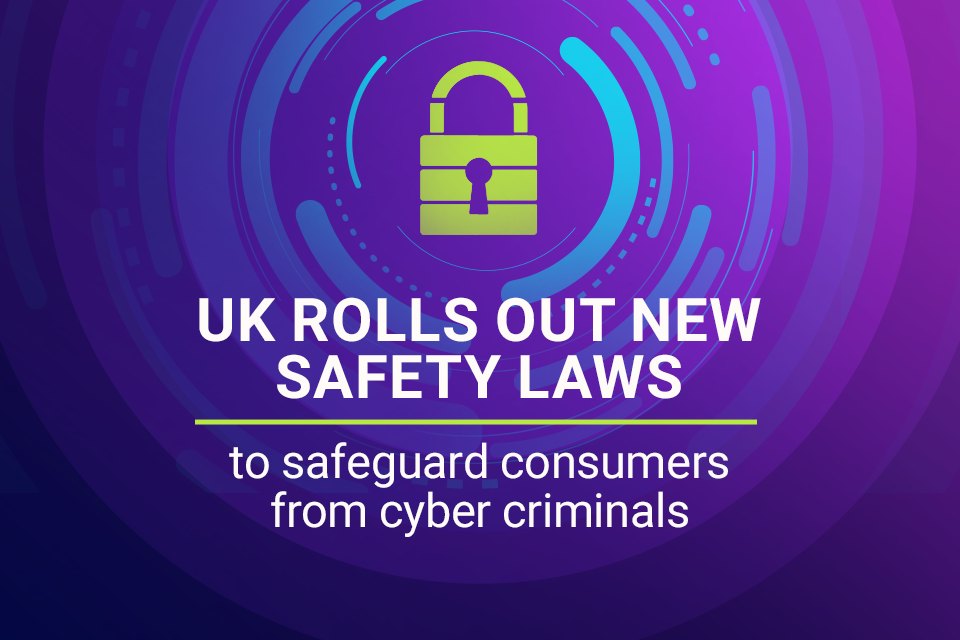 New Laws to Protect Consumers from Cyber Criminals Come into Force in the UK
